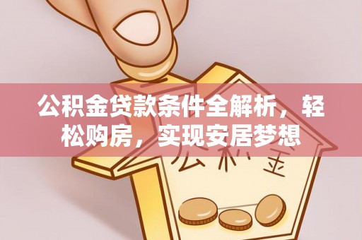 西丰公积金贷款条件全解析，轻松购房，实现安居梦想