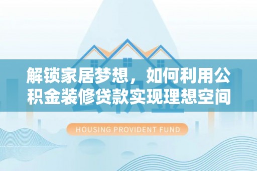 西丰解锁家居梦想，如何利用公积金装修贷款实现理想空间