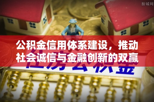 西丰公积金信用体系建设，推动社会诚信与金融创新的双赢之道