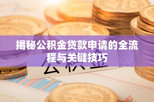 西丰揭秘公积金贷款申请的全流程与关键技巧