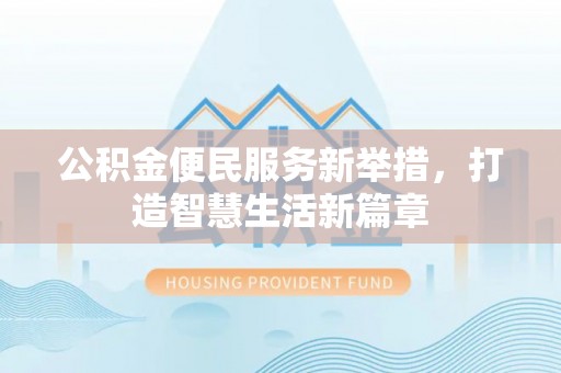 西丰公积金便民服务新举措，打造智慧生活新篇章