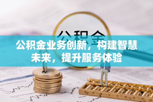 西丰公积金业务创新，构建智慧未来，提升服务体验