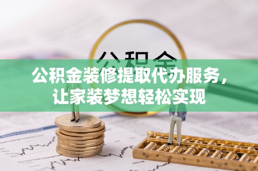 西丰公积金装修提取代办服务，让家装梦想轻松实现