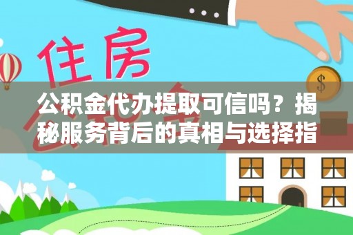 西丰公积金代办提取可信吗？揭秘服务背后的真相与选择指南