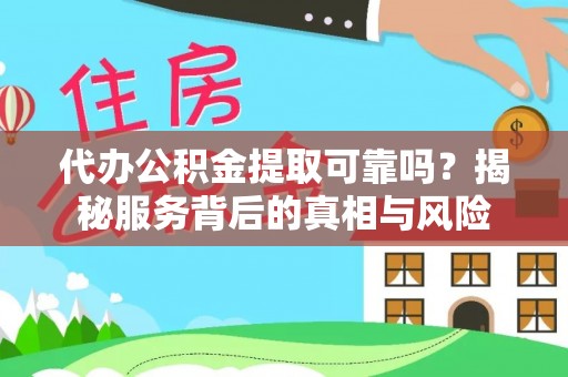 西丰代办公积金提取可靠吗？揭秘服务背后的真相与风险