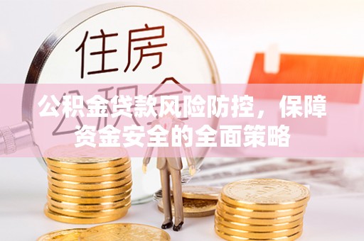 西丰公积金贷款风险防控，保障资金安全的全面策略