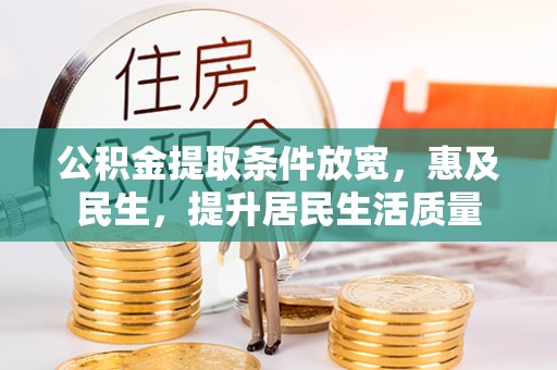 西丰公积金提取条件放宽，惠及民生，提升居民生活质量
