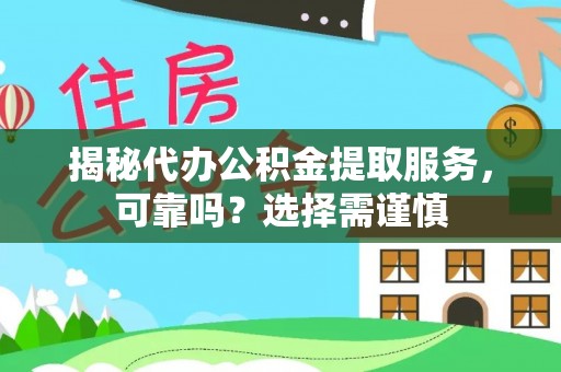 西丰揭秘代办公积金提取服务，可靠吗？选择需谨慎