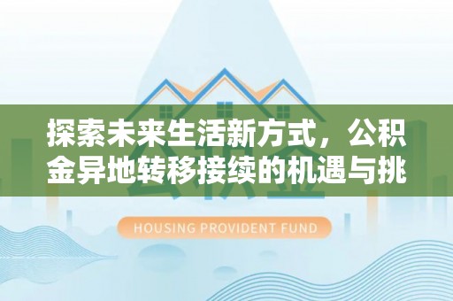 西丰探索未来生活新方式，公积金异地转移接续的机遇与挑战