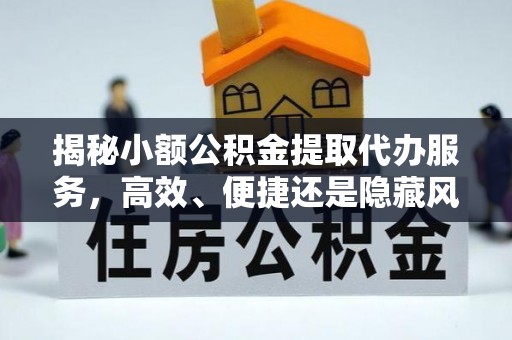 西丰揭秘小额公积金提取代办服务，高效、便捷还是隐藏风险？