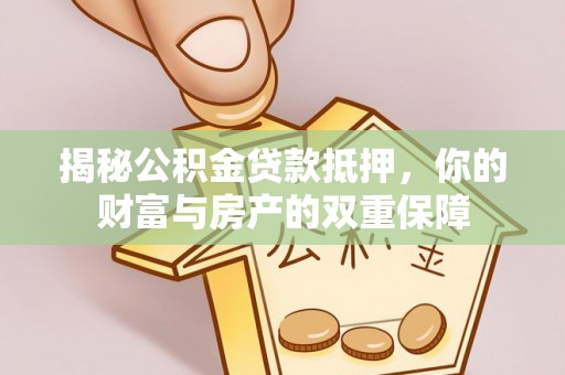 西丰揭秘公积金贷款抵押，你的财富与房产的双重保障