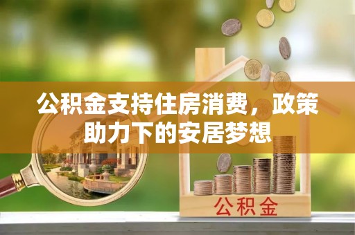 西丰公积金支持住房消费，政策助力下的安居梦想