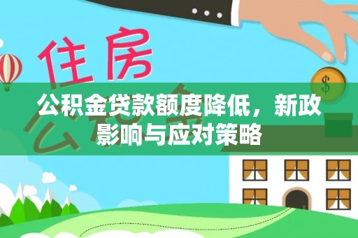 西丰公积金贷款额度降低，新政影响与应对策略