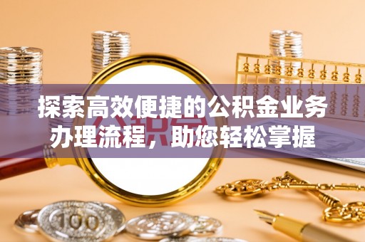 西丰探索高效便捷的公积金业务办理流程，助您轻松掌握
