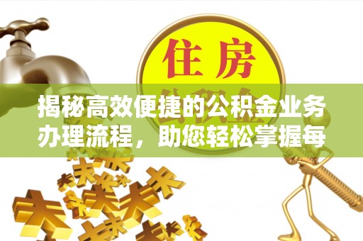 西丰揭秘高效便捷的公积金业务办理流程，助您轻松掌握每一步