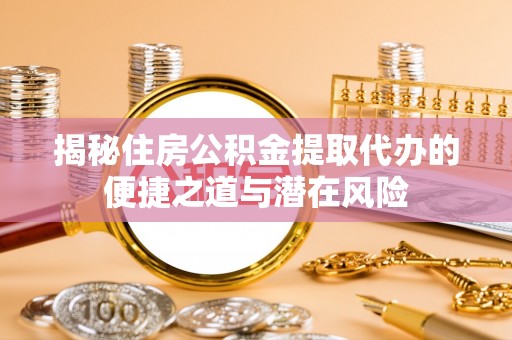 西丰揭秘住房公积金提取代办的便捷之道与潜在风险
