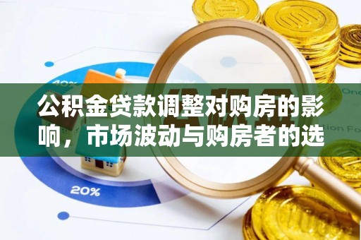 西丰公积金贷款调整对购房的影响，市场波动与购房者的选择