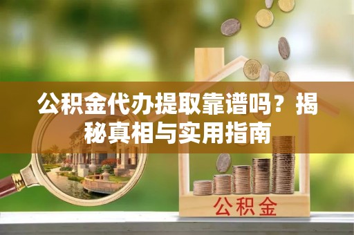 西丰公积金代办提取靠谱吗？揭秘真相与实用指南