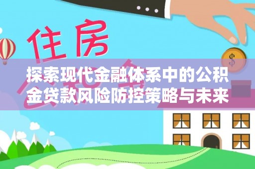 西丰探索现代金融体系中的公积金贷款风险防控策略与未来发展趋势