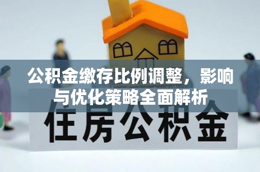 西丰公积金缴存比例调整，影响与优化策略全面解析