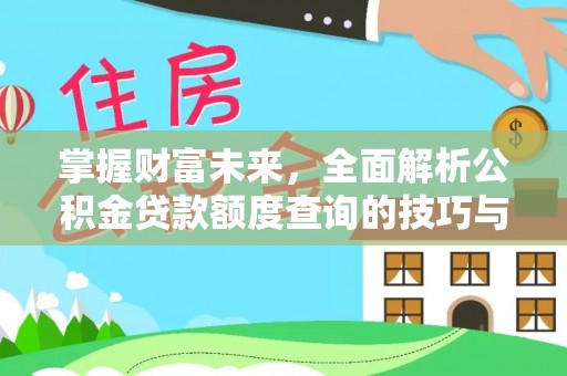 西丰掌握财富未来，全面解析公积金贷款额度查询的技巧与策略