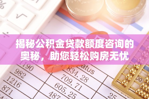 西丰揭秘公积金贷款额度咨询的奥秘，助您轻松购房无忧