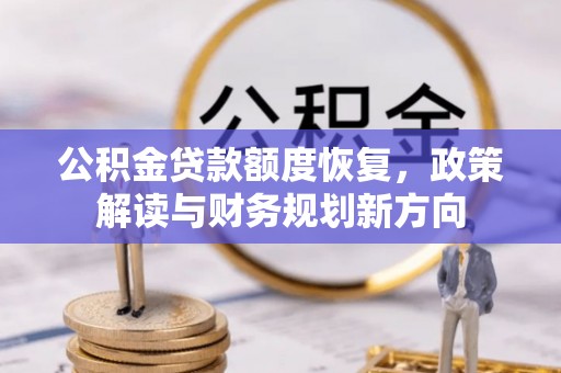 西丰公积金贷款额度恢复，政策解读与财务规划新方向
