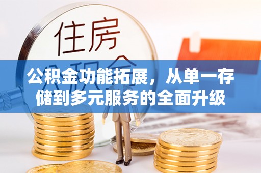 西丰公积金功能拓展，从单一存储到多元服务的全面升级
