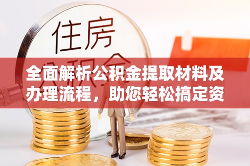 西丰全面解析公积金提取材料及办理流程，助您轻松搞定资金提取