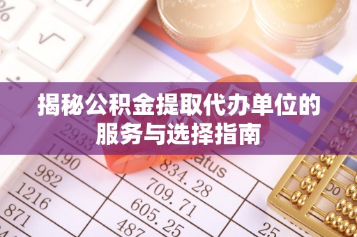 西丰揭秘公积金提取代办单位的服务与选择指南