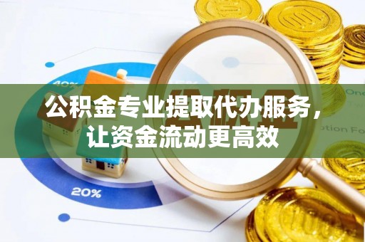 西丰公积金专业提取代办服务，让资金流动更高效