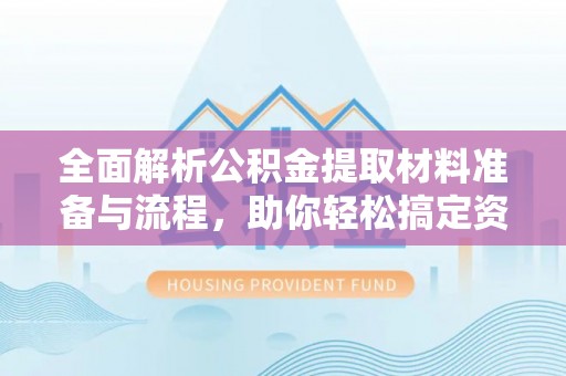 西丰全面解析公积金提取材料准备与流程，助你轻松搞定资金提取