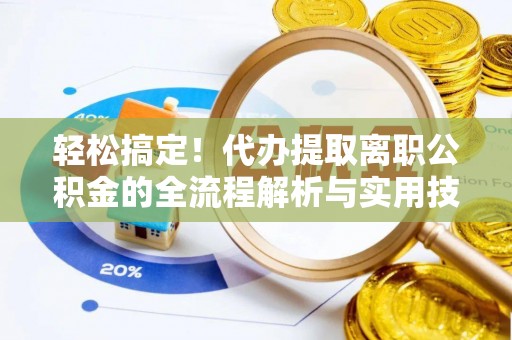 西丰轻松搞定！代办提取离职公积金的全流程解析与实用技巧