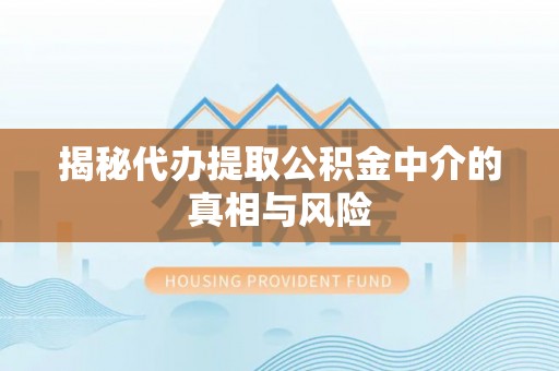 西丰揭秘代办提取公积金中介的真相与风险