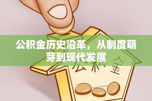 西丰公积金历史沿革，从制度萌芽到现代发展