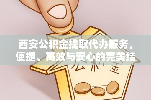 西丰西安公积金提取代办服务，便捷、高效与安心的完美结合
