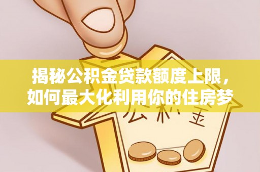 西丰揭秘公积金贷款额度上限，如何最大化利用你的住房梦？