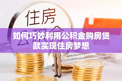 西丰如何巧妙利用公积金购房贷款实现住房梦想