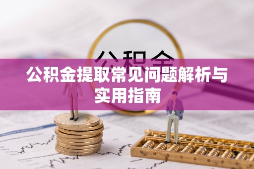 西丰公积金提取常见问题解析与实用指南