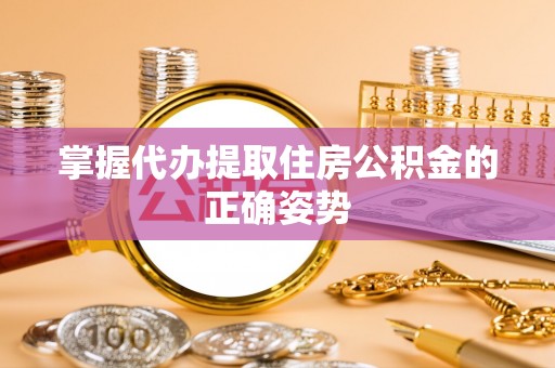 西丰掌握代办提取住房公积金的正确姿势