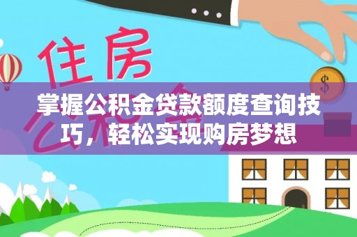 西丰掌握公积金贷款额度查询技巧，轻松实现购房梦想