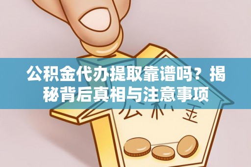 西丰公积金代办提取靠谱吗？揭秘背后真相与注意事项