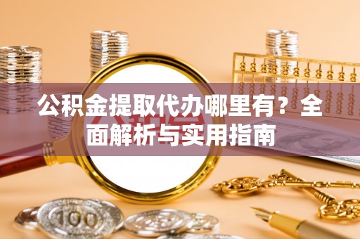 西丰公积金提取代办哪里有？全面解析与实用指南