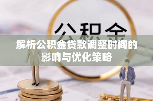 西丰解析公积金贷款调整时间的影响与优化策略