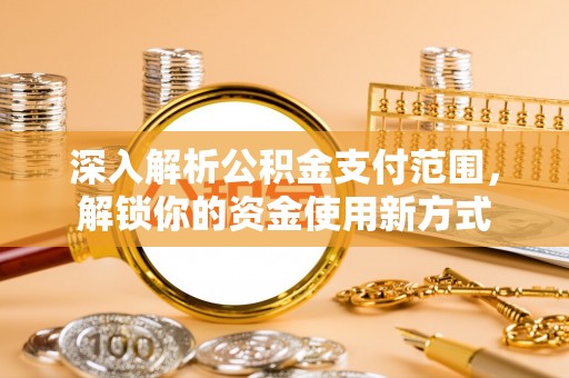 西丰深入解析公积金支付范围，解锁你的资金使用新方式