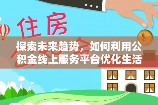 西丰探索未来趋势，如何利用公积金线上服务平台优化生活