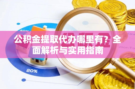西丰公积金提取代办哪里有？全面解析与实用指南