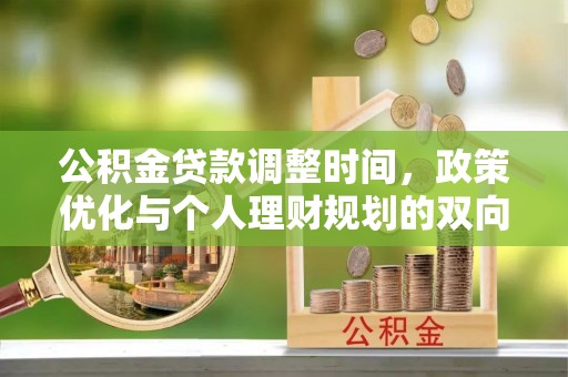 西丰公积金贷款调整时间，政策优化与个人理财规划的双向考量
