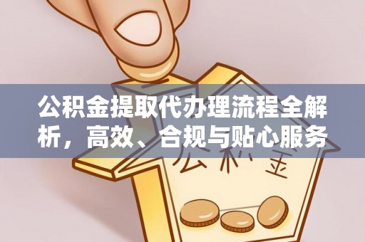 西丰公积金提取代办理流程全解析，高效、合规与贴心服务