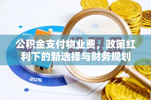 西丰公积金支付物业费，政策红利下的新选择与财务规划
